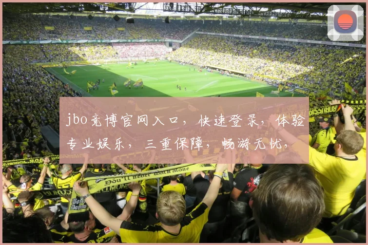 jbo竞博官网入口，快速登录，体验专业娱乐，三重保障，畅游无忧，必看攻略，必点入口