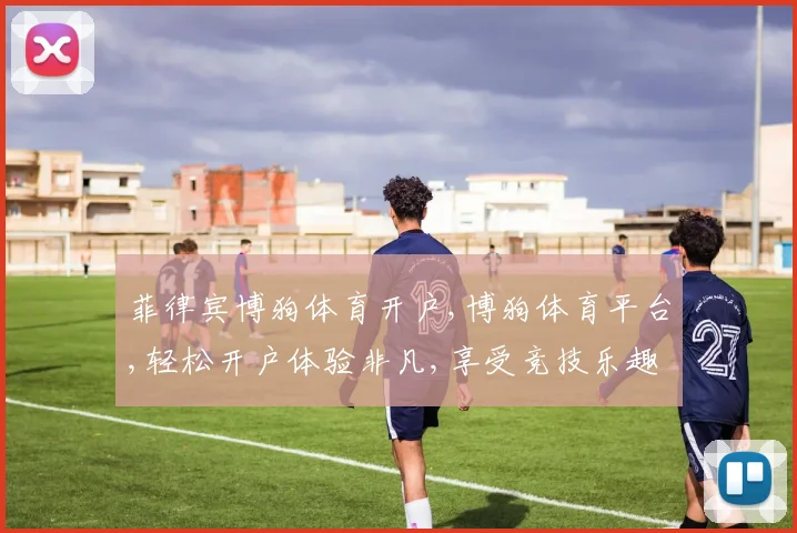 菲律宾博狗体育开户,博狗体育平台,轻松开户体验非凡,享受竞技乐趣